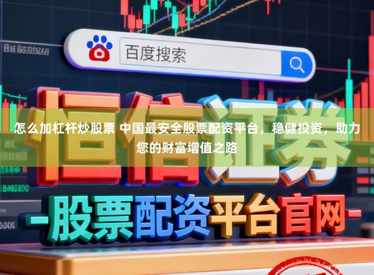 怎么加杠杆炒股票 中国最安全股票配资平台，稳健投资，助力您的财富增值之路