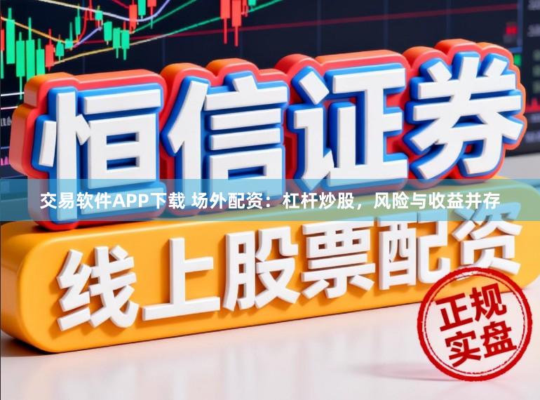交易软件APP下载 场外配资：杠杆炒股，风险与收益并存