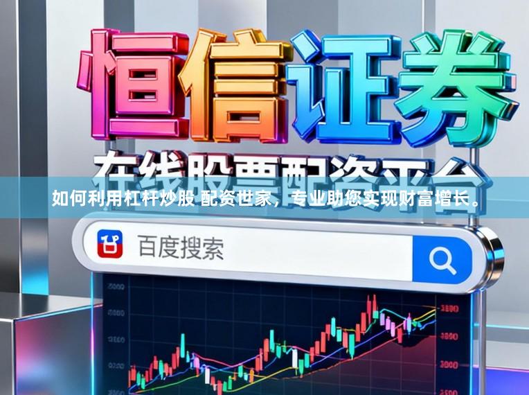 如何利用杠杆炒股 配资世家，专业助您实现财富增长。