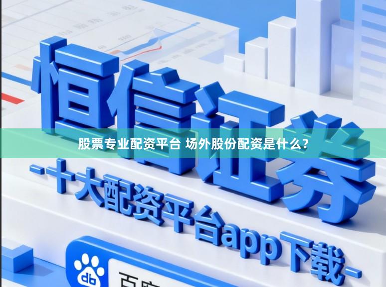 股票专业配资平台 场外股份配资是什么？