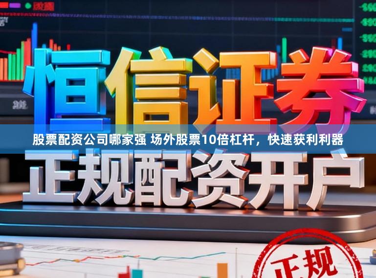 股票配资公司哪家强 场外股票10倍杠杆，快速获利利器