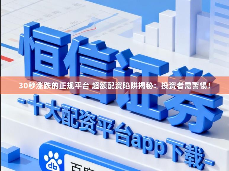 30秒涨跌的正规平台 超额配资陷阱揭秘：投资者需警惕！