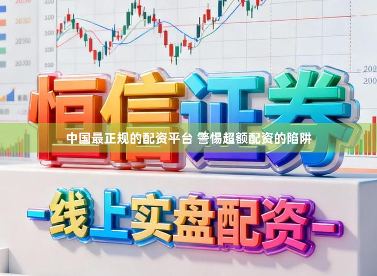 中国最正规的配资平台 警惕超额配资的陷阱