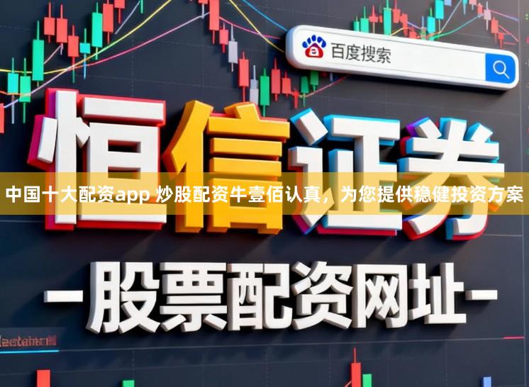 中国十大配资app 炒股配资牛壹佰认真，为您提供稳健投资方案