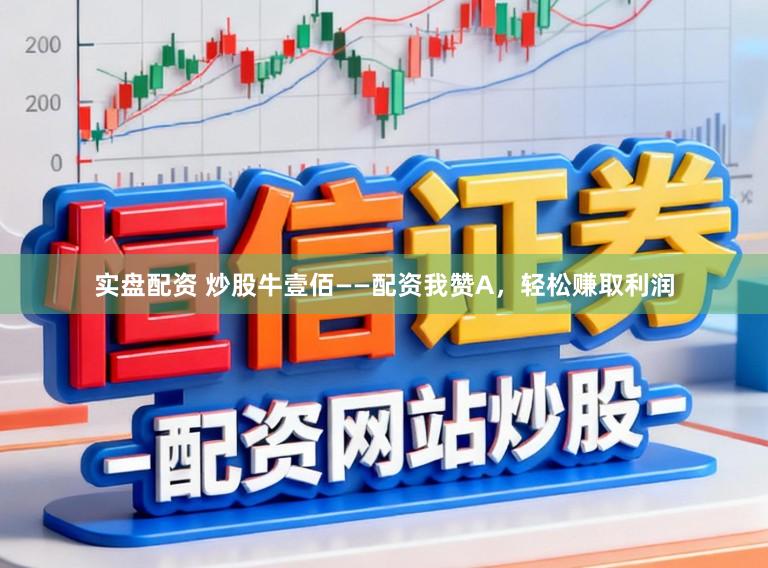 实盘配资 炒股牛壹佰——配资我赞A，轻松赚取利润