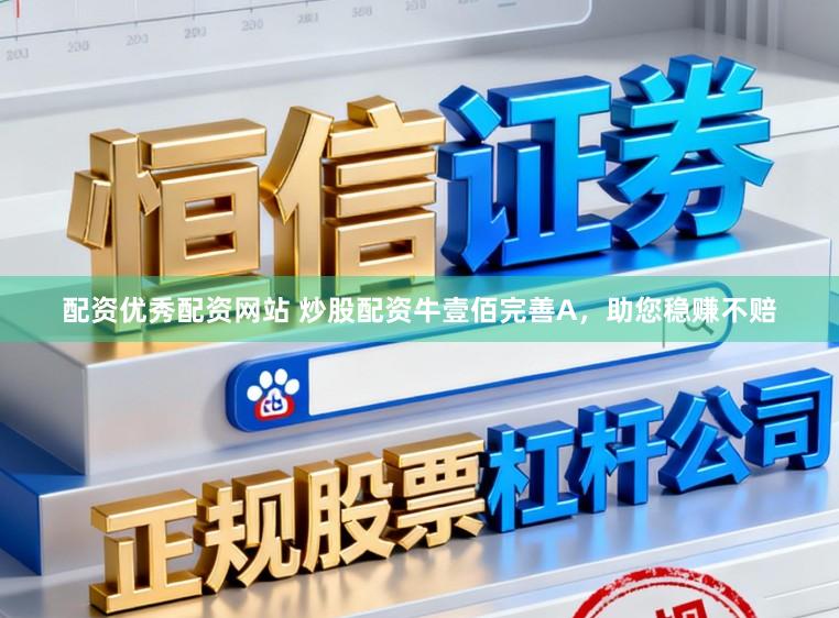 配资优秀配资网站 炒股配资牛壹佰完善A，助您稳赚不赔
