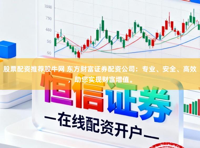 股票配资推荐股牛网 东方财富证券配资公司：专业、安全、高效，助您实现财富增值。
