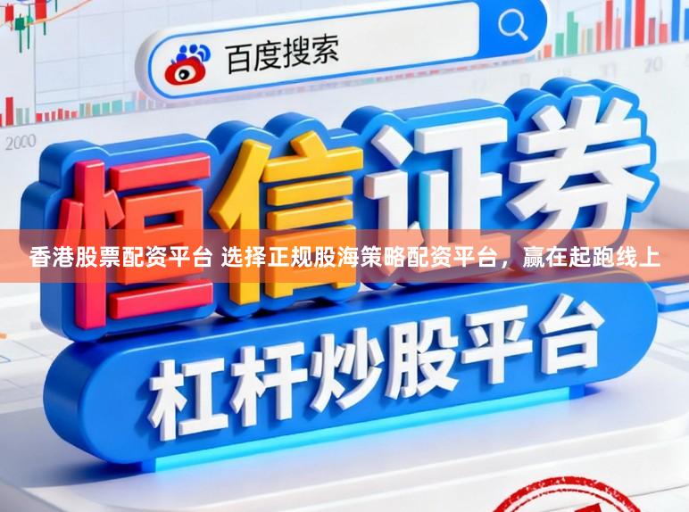 香港股票配资平台 选择正规股海策略配资平台，赢在起跑线上