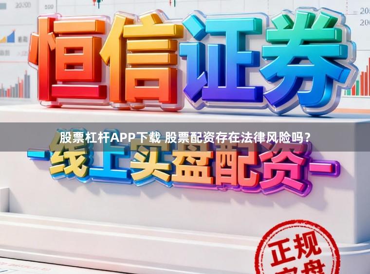 股票杠杆APP下载 股票配资存在法律风险吗？
