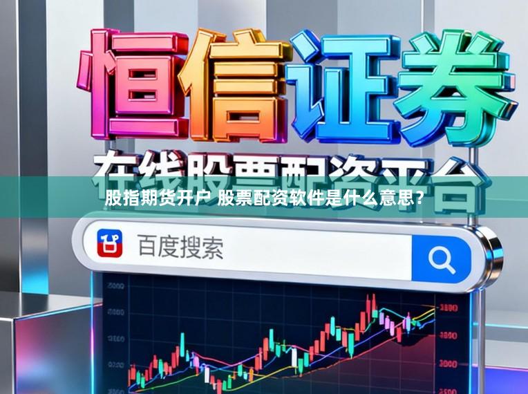 股指期货开户 股票配资软件是什么意思？
