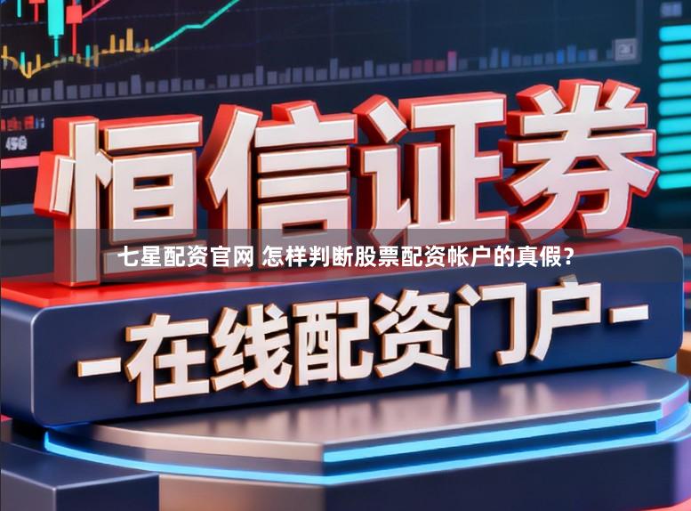 七星配资官网 怎样判断股票配资帐户的真假？