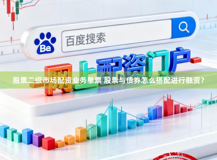 股票二级市场配资业务单票 股票与债券怎么搭配进行融资？