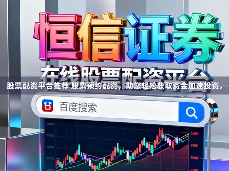 股票配资平台推荐 股票预约配资，助您轻松获取资金加速投资。