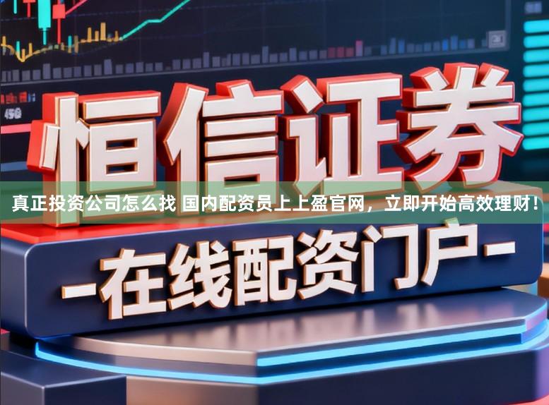 真正投资公司怎么找 国内配资员上上盈官网，立即开始高效理财！