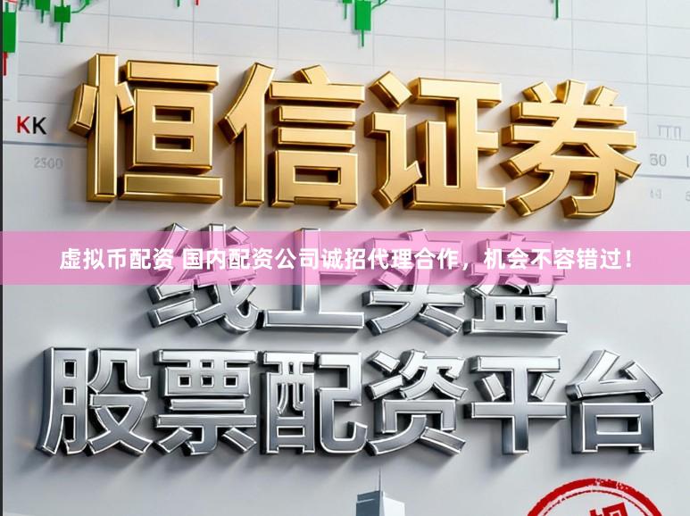 虚拟币配资 国内配资公司诚招代理合作，机会不容错过！