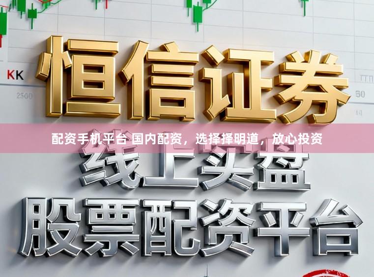 配资手机平台 国内配资，选择择明道，放心投资