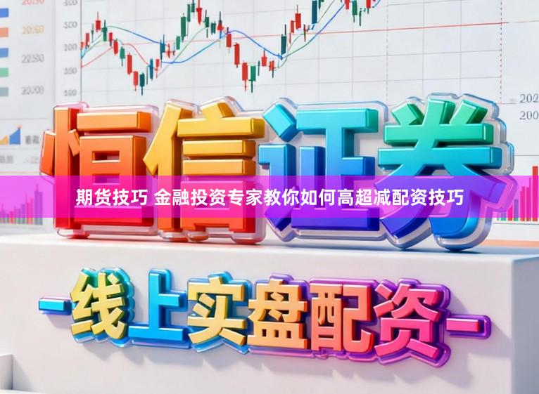 期货技巧 金融投资专家教你如何高超减配资技巧