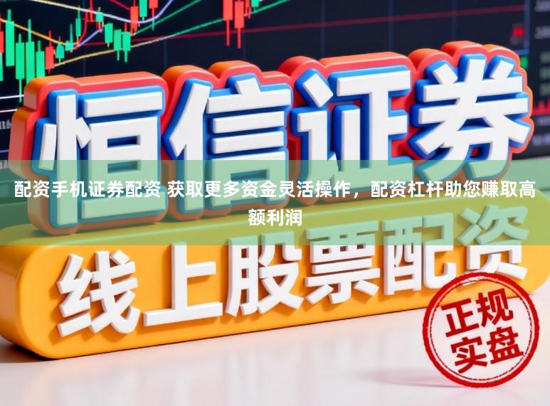 配资手机证券配资 获取更多资金灵活操作，配资杠杆助您赚取高额利润