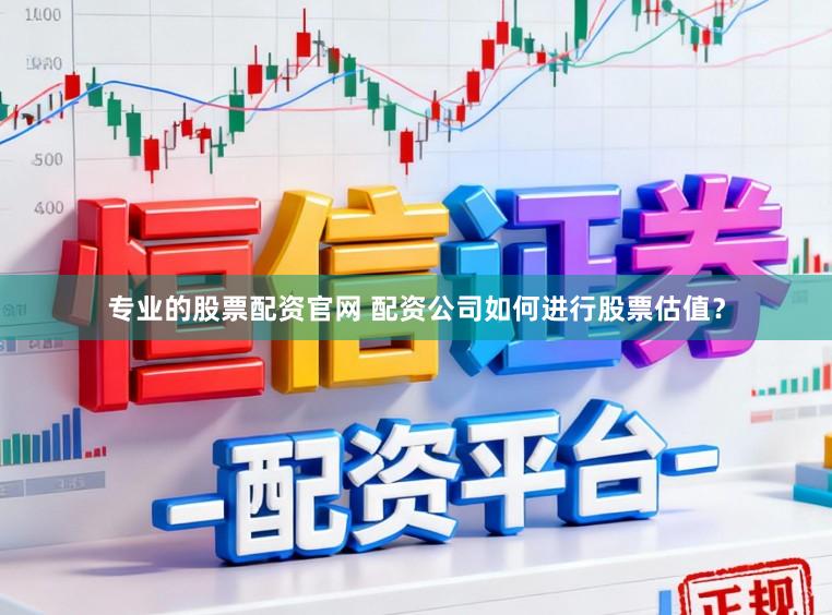 专业的股票配资官网 配资公司如何进行股票估值？