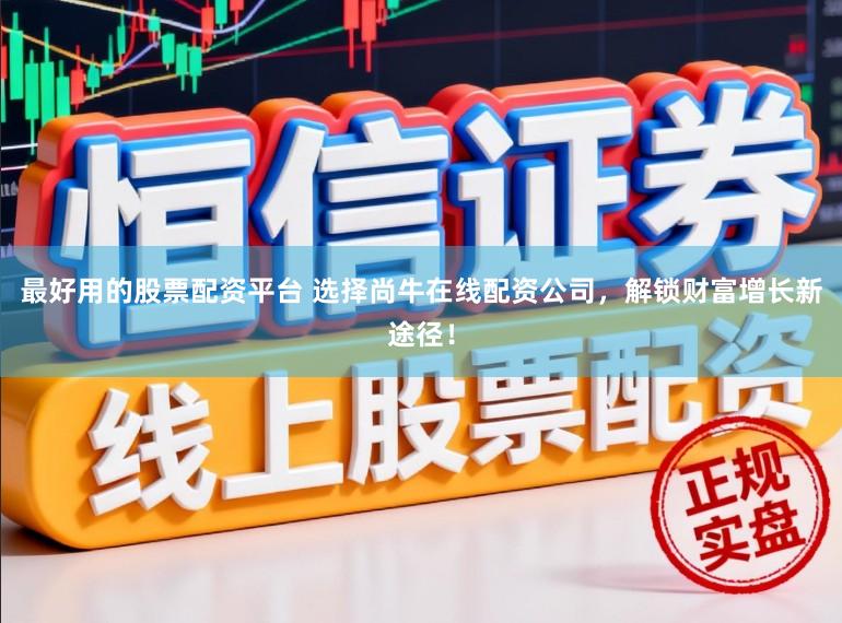 最好用的股票配资平台 选择尚牛在线配资公司，解锁财富增长新途径！
