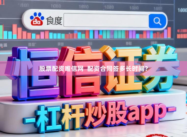 股票配资唯信网  配资合同签多长时间？