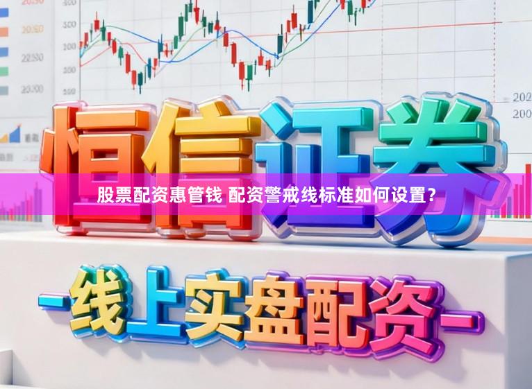 股票配资惠管钱 配资警戒线标准如何设置？
