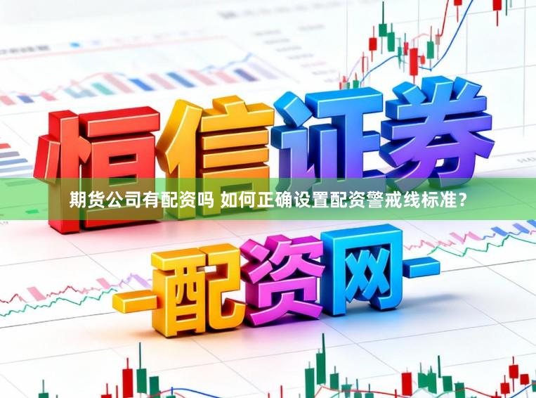 期货公司有配资吗 如何正确设置配资警戒线标准？