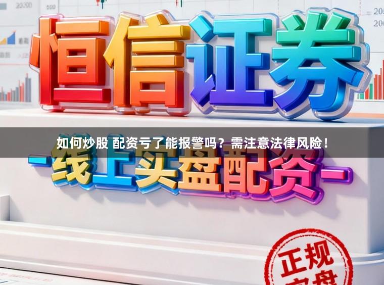 如何炒股 配资亏了能报警吗？需注意法律风险！