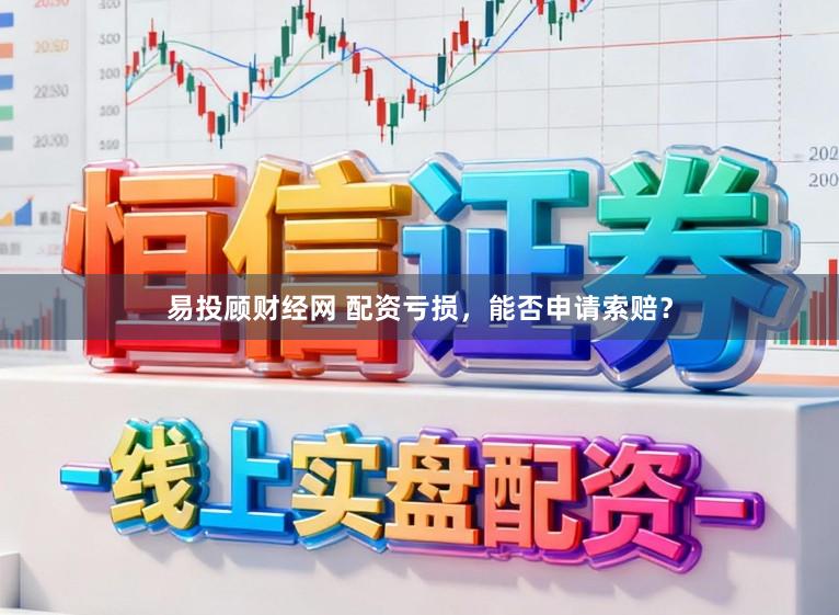 易投顾财经网 配资亏损，能否申请索赔？