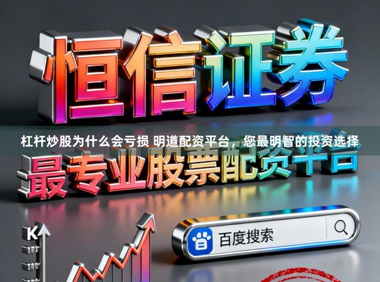 杠杆炒股为什么会亏损 明道配资平台，您最明智的投资选择