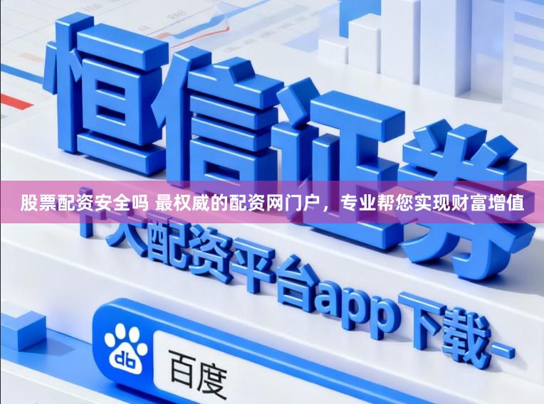 股票配资安全吗 最权威的配资网门户，专业帮您实现财富增值