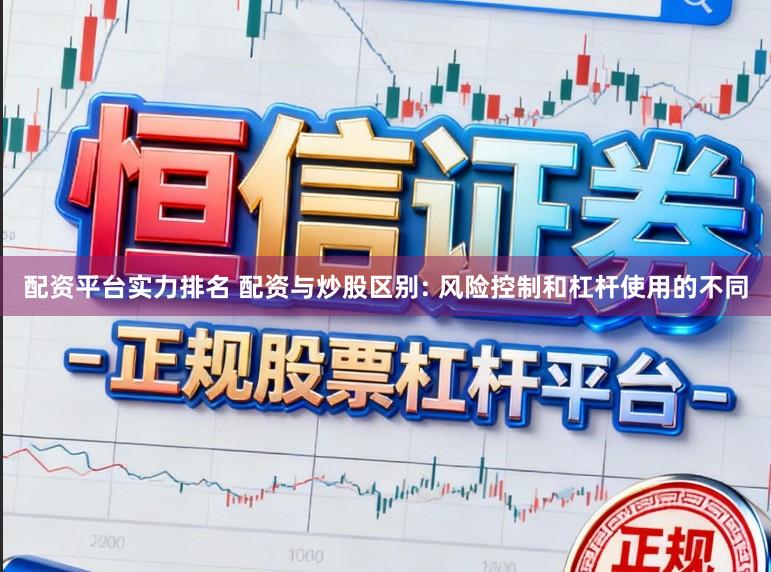 配资平台实力排名 配资与炒股区别: 风险控制和杠杆使用的不同