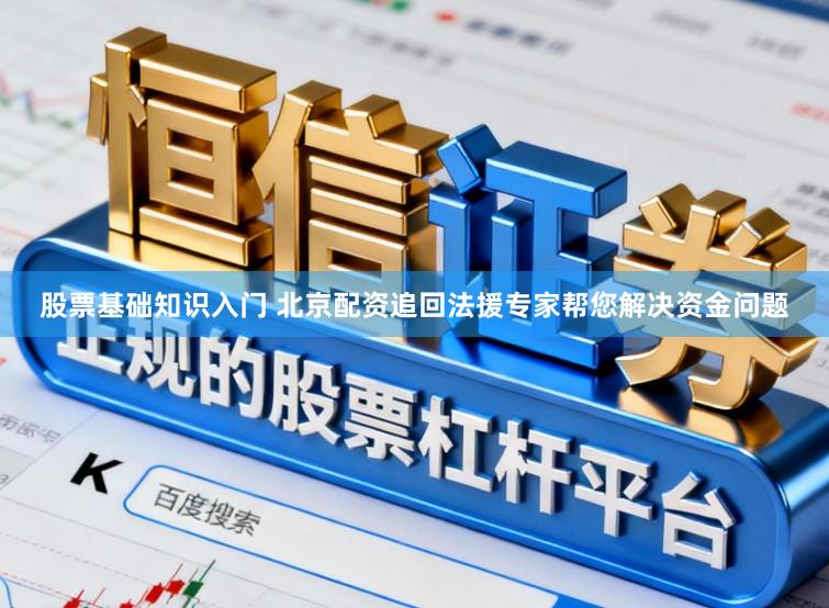 股票基础知识入门 北京配资追回法援专家帮您解决资金问题