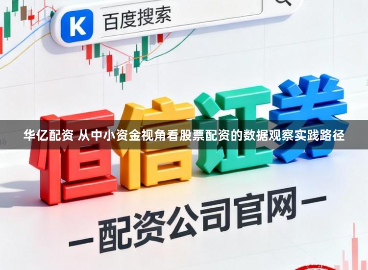 华亿配资 从中小资金视角看股票配资的数据观察实践路径