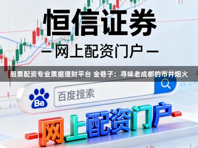 股票配资专业票据理财平台 金巷子：寻味老成都的市井烟火