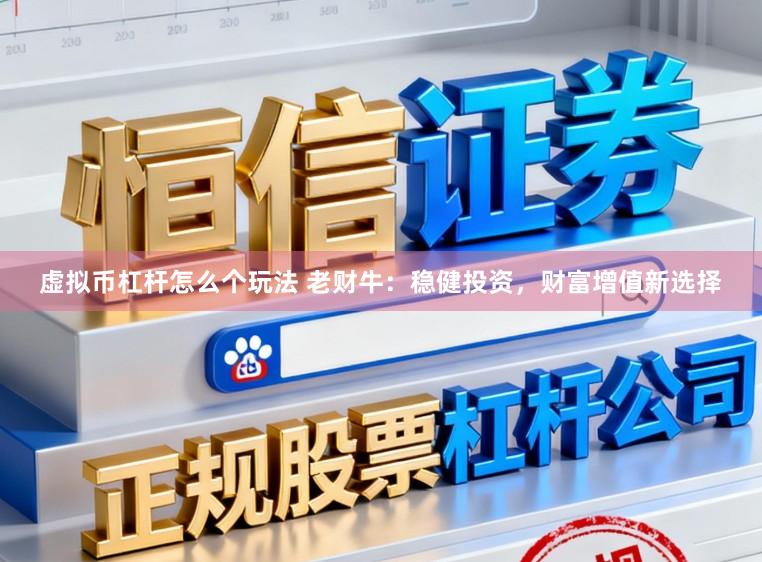 虚拟币杠杆怎么个玩法 老财牛：稳健投资，财富增值新选择