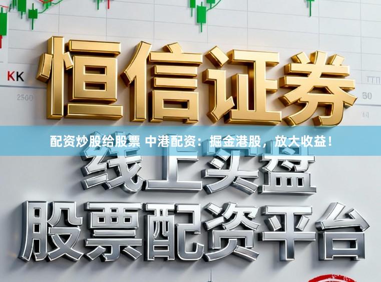 配资炒股给股票 中港配资:掘金港股,放大收益!