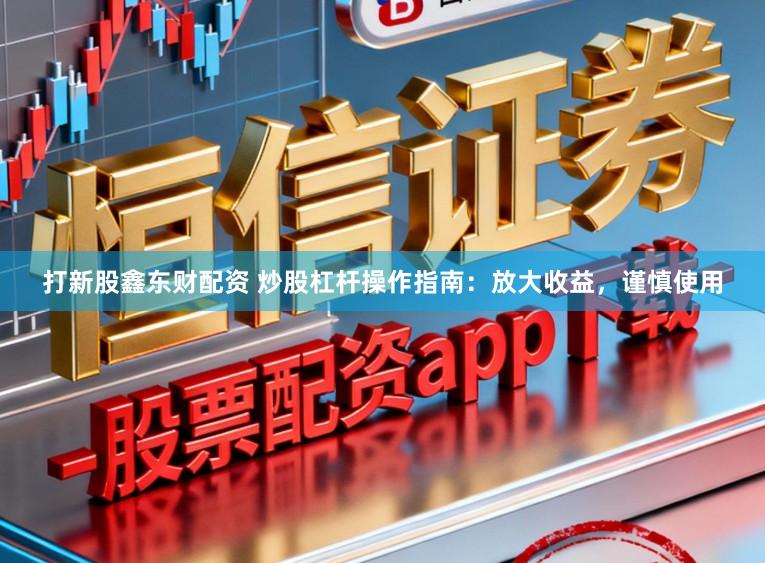 打新股鑫东财配资 炒股杠杆操作指南：放大收益，谨慎使用