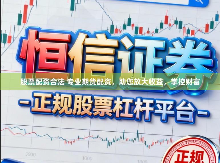 股票配资合法 专业期货配资，助您放大收益，掌控财富